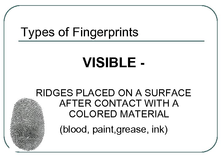 Types of Fingerprints VISIBLE RIDGES PLACED ON A SURFACE AFTER CONTACT WITH A COLORED