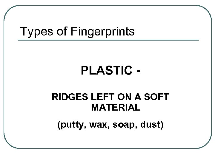 Types of Fingerprints PLASTIC RIDGES LEFT ON A SOFT MATERIAL (putty, wax, soap, dust)