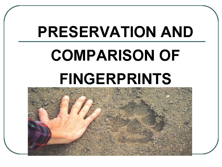 PRESERVATION AND COMPARISON OF FINGERPRINTS 