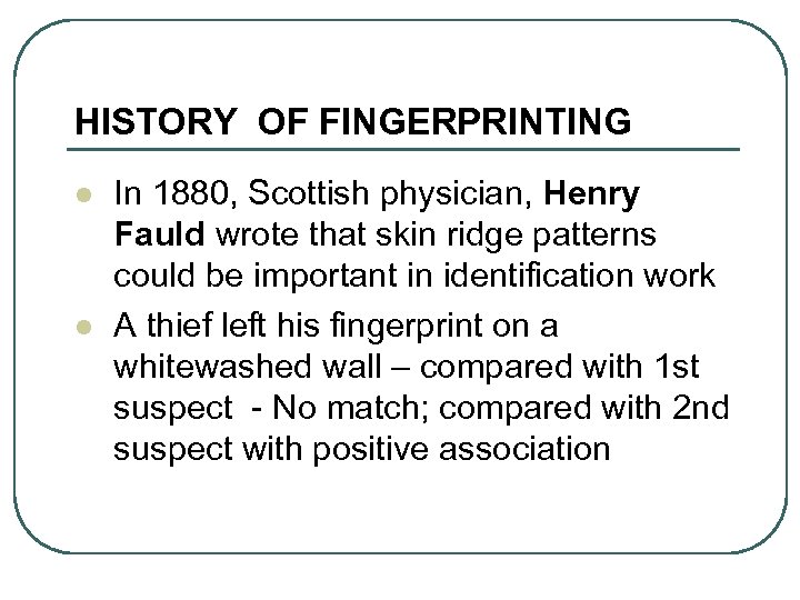 HISTORY OF FINGERPRINTING l l In 1880, Scottish physician, Henry Fauld wrote that skin