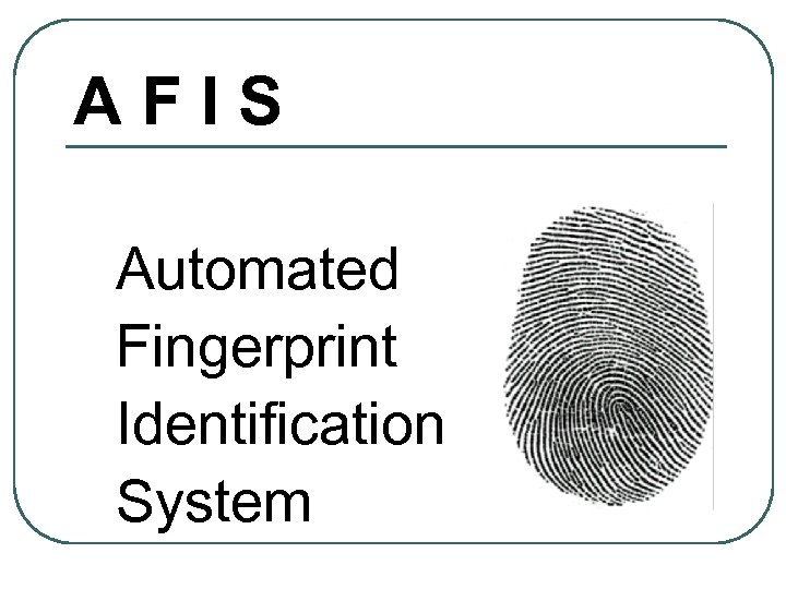 AFIS Automated Fingerprint Identification System 