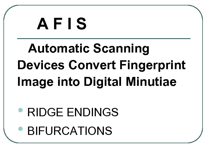 AFIS Automatic Scanning Devices Convert Fingerprint Image into Digital Minutiae • RIDGE ENDINGS •