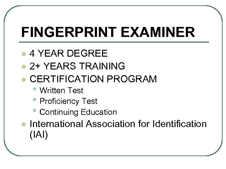 FINGERPRINT EXAMINER l l 4 YEAR DEGREE 2+ YEARS TRAINING CERTIFICATION PROGRAM • Written