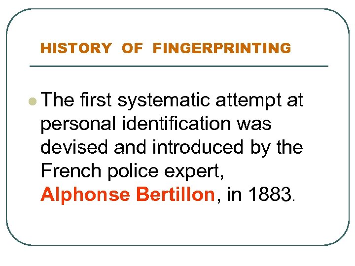 HISTORY OF FINGERPRINTING l The first systematic attempt at personal identification was devised and