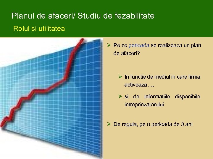 Planul de afaceri/ Studiu de fezabilitate Rolul si utilitatea Ø Pe ce perioada se