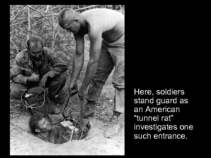 Here, soldiers stand guard as an American “tunnel rat” investigates one such entrance. 