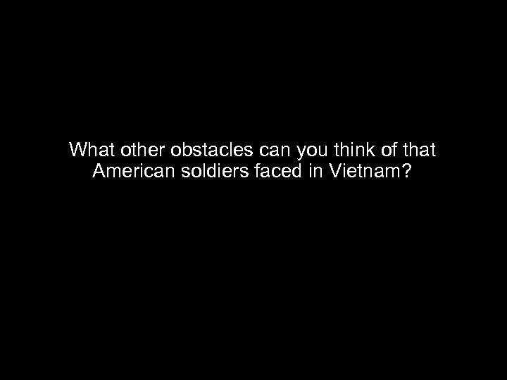 What other obstacles can you think of that American soldiers faced in Vietnam? 