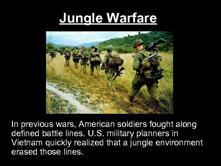 Jungle Warfare In previous wars, American soldiers fought along defined battle lines. U. S.