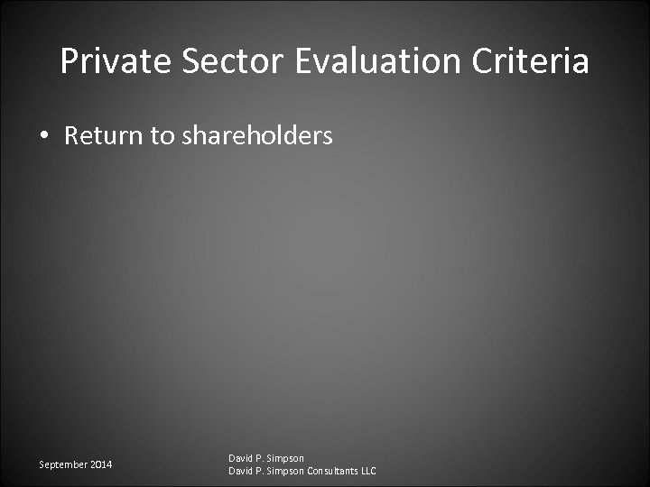 Private Sector Evaluation Criteria • Return to shareholders September 2014 David P. Simpson Consultants