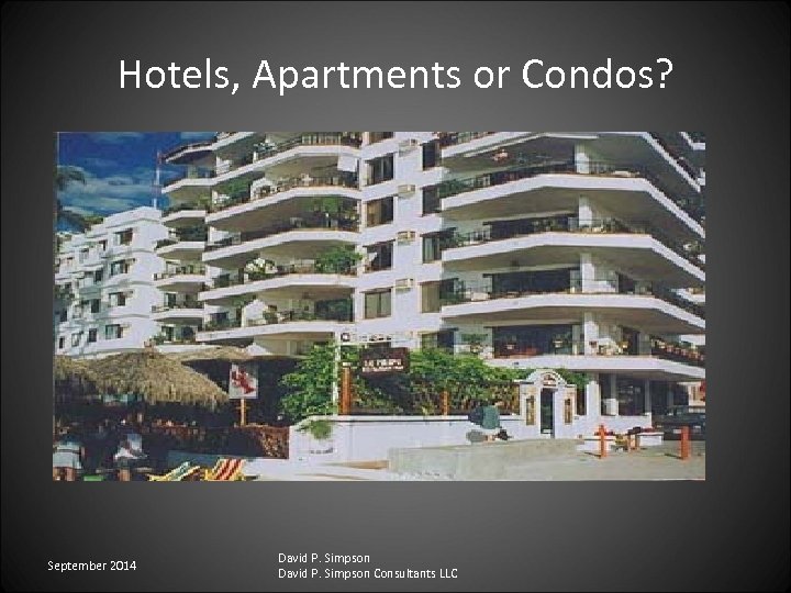 Hotels, Apartments or Condos? September 2014 David P. Simpson Consultants LLC 