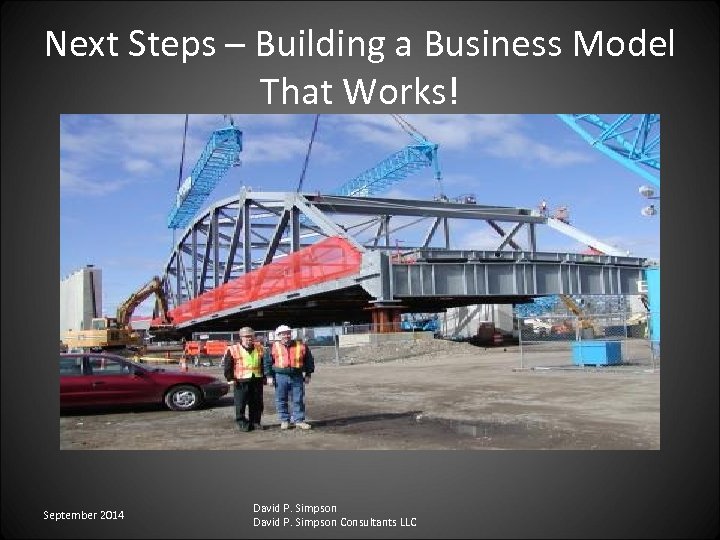 Next Steps – Building a Business Model That Works! September 2014 David P. Simpson