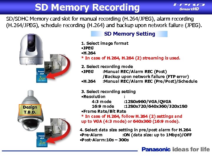 SD Memory Recording SD/SDHC Memory card slot for manual recording (H. 264/JPEG), alarm recording