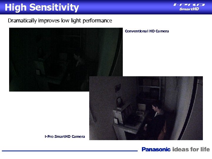 High Sensitivity Dramatically improves low light performance Conventional HD Camera i-Pro Smart. HD Camera