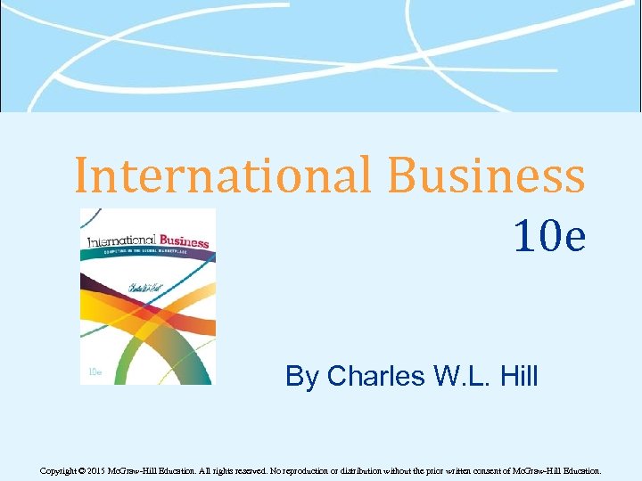 International Business 10 e By Charles W. L. Hill Copyright © 2015 Mc. Graw-Hill