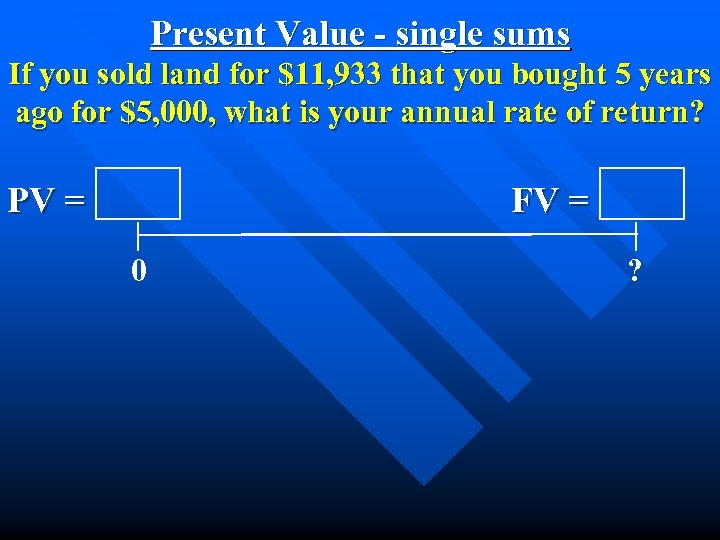 Present Value - single sums If you sold land for $11, 933 that you