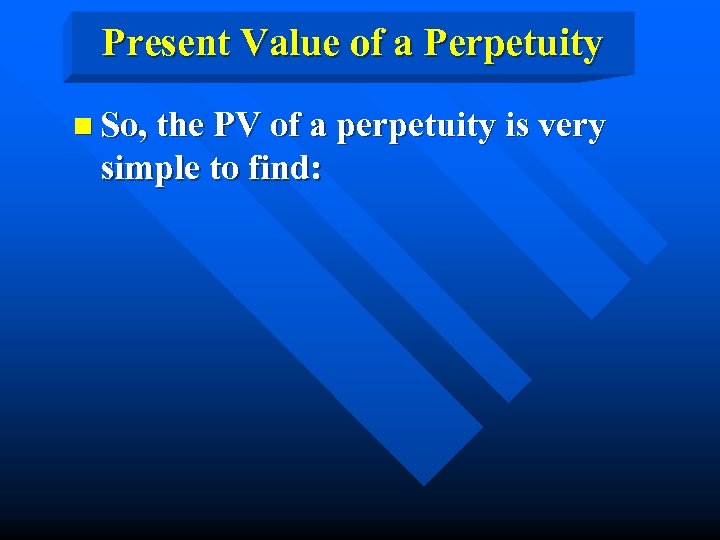 Present Value of a Perpetuity n So, the PV of a perpetuity is very