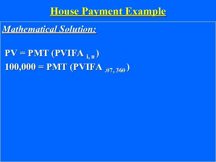 House Payment Example Mathematical Solution: PV = PMT (PVIFA i, n ) 100, 000