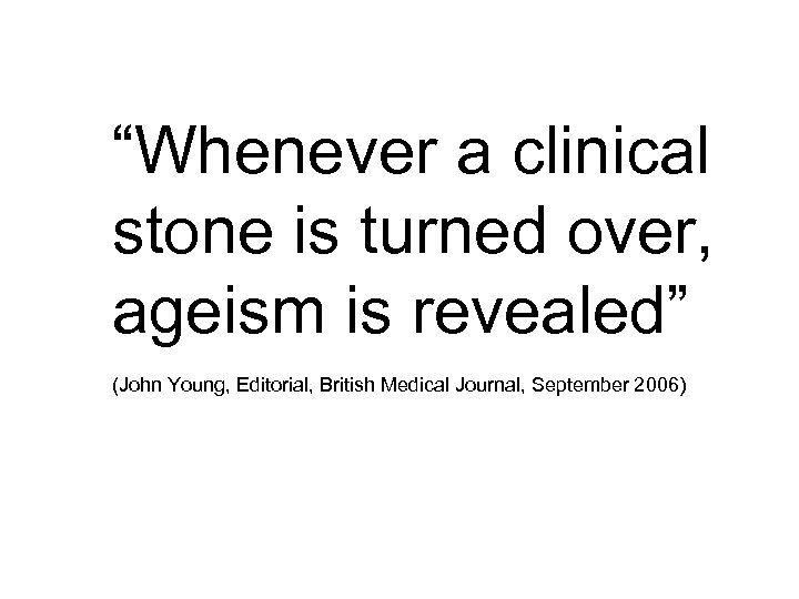 “Whenever a clinical stone is turned over, ageism is revealed” (John Young, Editorial, British