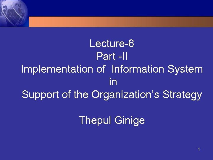 Lecture-6 Part -II Implementation of Information System in Support of the Organization’s Strategy Thepul