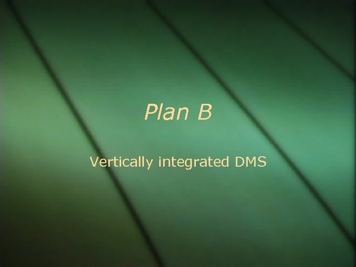 Plan B Vertically integrated DMS 