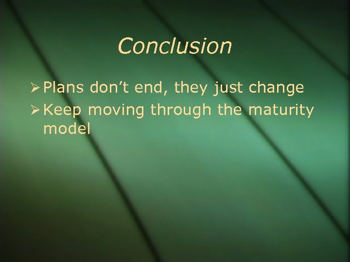 Conclusion Plans don’t end, they just change Keep moving through the maturity model 