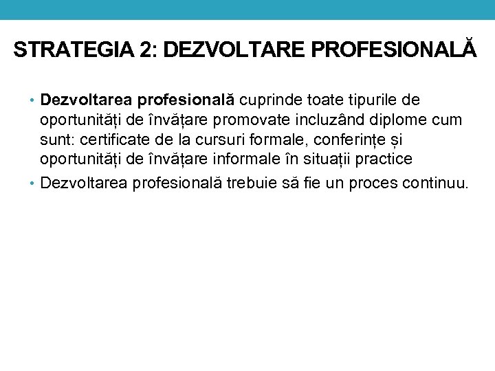 STRATEGIA 2: DEZVOLTARE PROFESIONALĂ • Dezvoltarea profesională cuprinde toate tipurile de oportunități de învățare