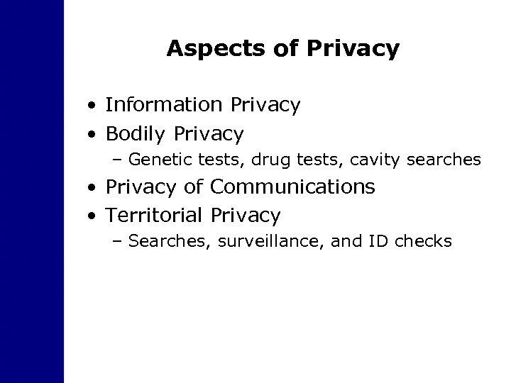 Aspects of Privacy • Information Privacy • Bodily Privacy – Genetic tests, drug tests,