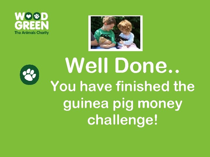 Well Done. . You have finished the guinea pig money challenge! 