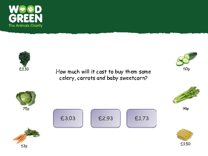 How much will it cost to buy them some celery, carrots and baby sweetcorn?