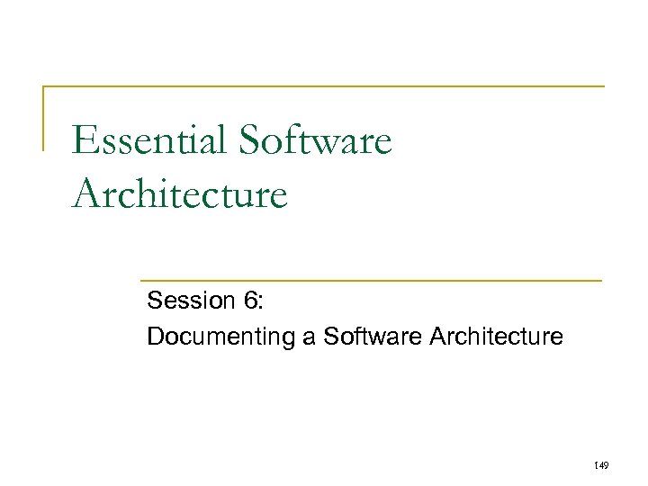 Essential Software Architecture Session 6: Documenting a Software Architecture 149 
