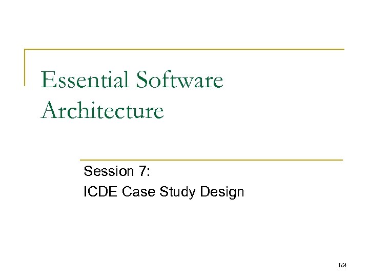 Essential Software Architecture Session 7: ICDE Case Study Design 164 