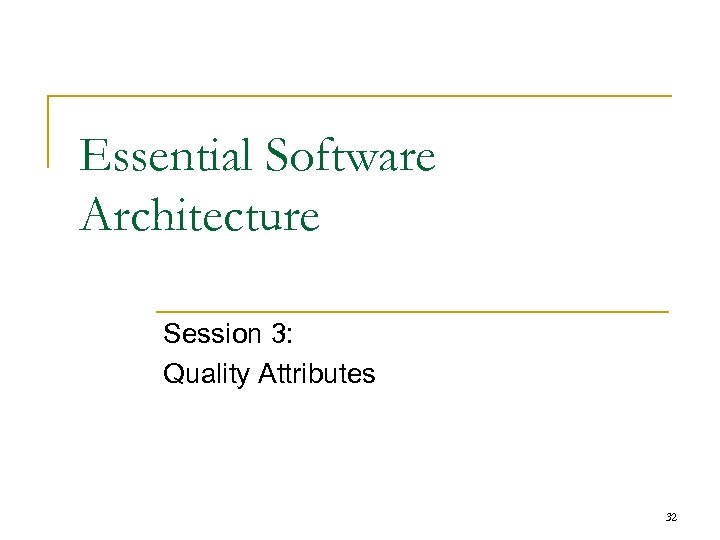 Essential Software Architecture Session 3: Quality Attributes 32 