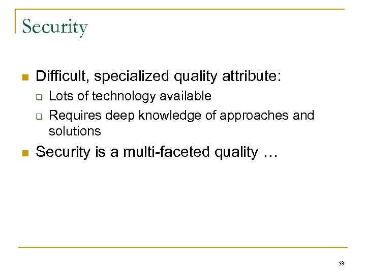 Security n Difficult, specialized quality attribute: q q n Lots of technology available Requires