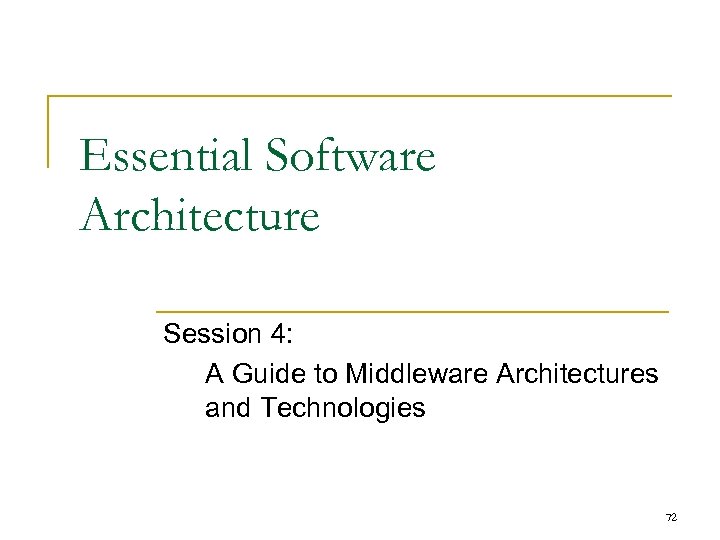 Essential Software Architecture Session 4: A Guide to Middleware Architectures and Technologies 72 