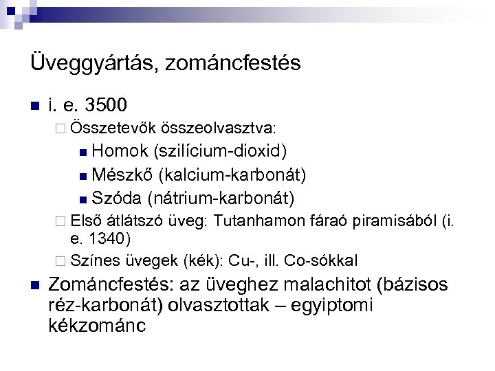 Üveggyártás, zománcfestés n i. e. 3500 ¨ Összetevők összeolvasztva: n Homok (szilícium-dioxid) n Mészkő