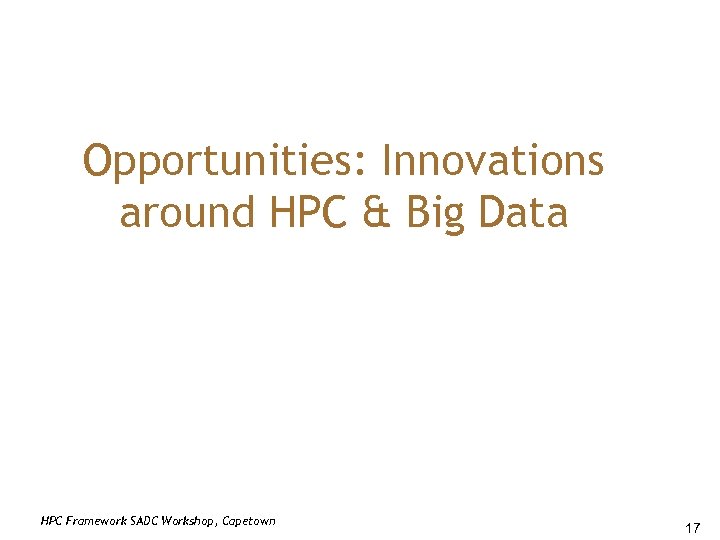 Opportunities: Innovations around HPC & Big Data HPC Framework SADC Workshop, Capetown 17 