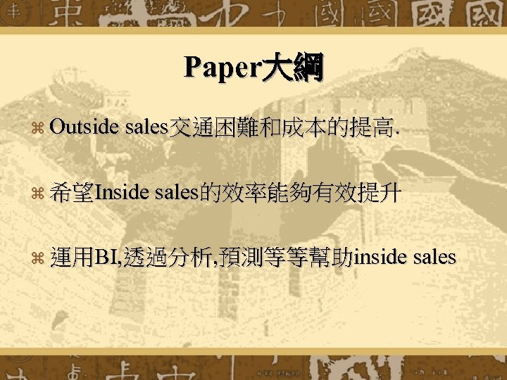 Paper大綱 z Outside sales交通困難和成本的提高. z 希望Inside sales的效率能夠有效提升 z 運用BI, 透過分析, 預測等等幫助inside sales 