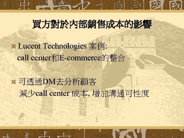 買方對於內部銷售成本的影響 z Lucent Technologies 案例: call center和E-commerce的整合 z 可透過DM去分析顧客 減少call center 成本, 增加溝通可性度 