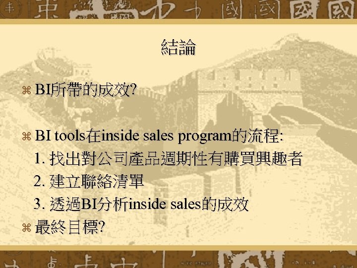 結論 z BI所帶的成效? z BI tools在inside sales program的流程: 1. 找出對公司產品週期性有購買興趣者 2. 建立聯絡清單 3. 透過BI分析inside
