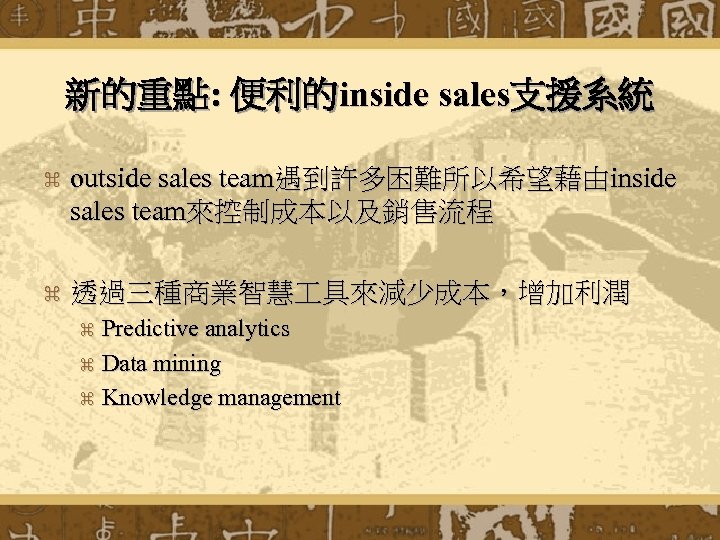 新的重點: 便利的inside sales支援系統 z outside sales team遇到許多困難所以希望藉由inside sales team來控制成本以及銷售流程 z 透過三種商業智慧 具來減少成本，增加利潤 Predictive analytics