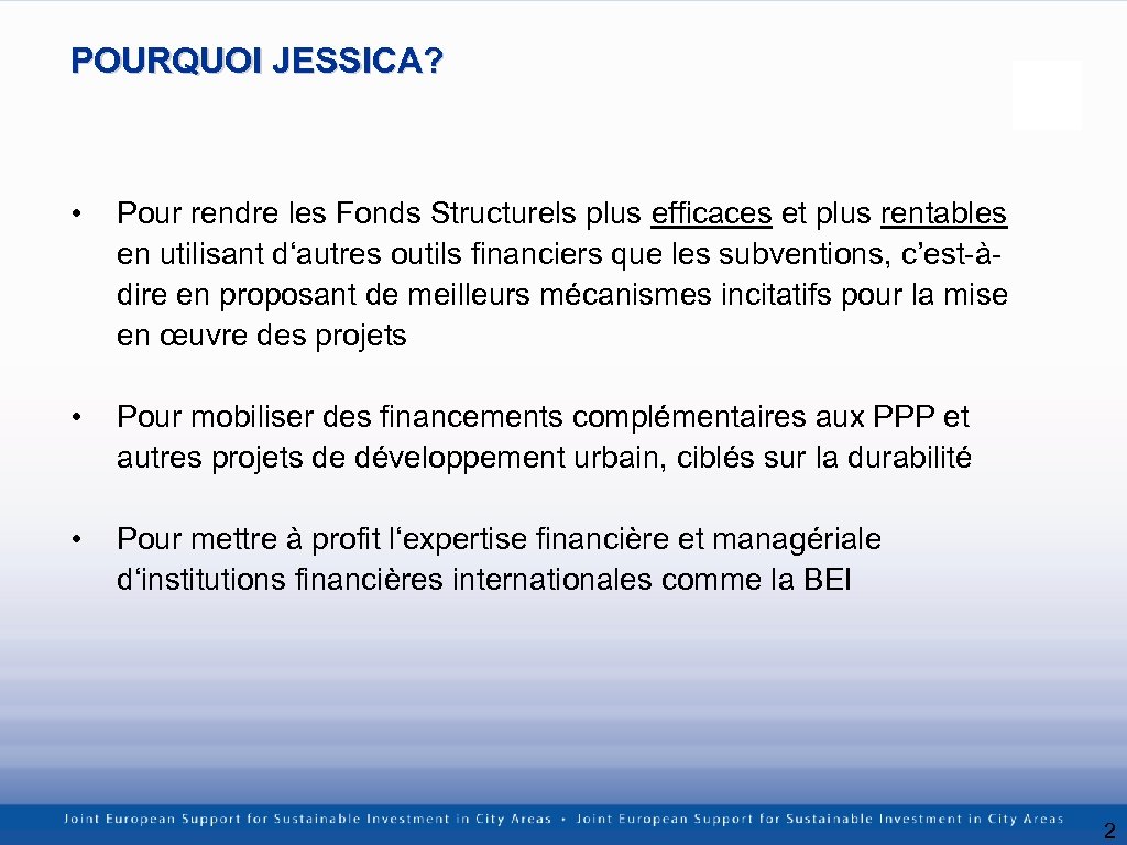 POURQUOI JESSICA? • Pour rendre les Fonds Structurels plus efficaces et plus rentables en