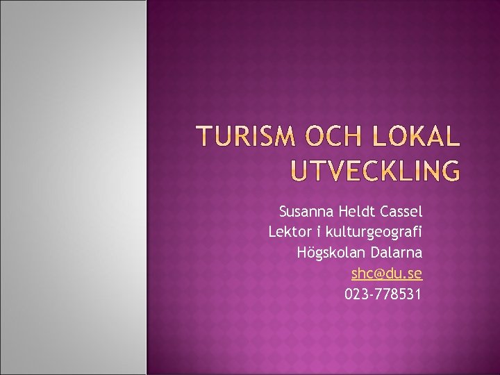 Susanna Heldt Cassel Lektor i kulturgeografi Högskolan Dalarna shc@du. se 023 -778531 