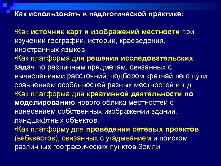 Как использовать в педагогической практике: • Как источник карт и изображений местности при изучении
