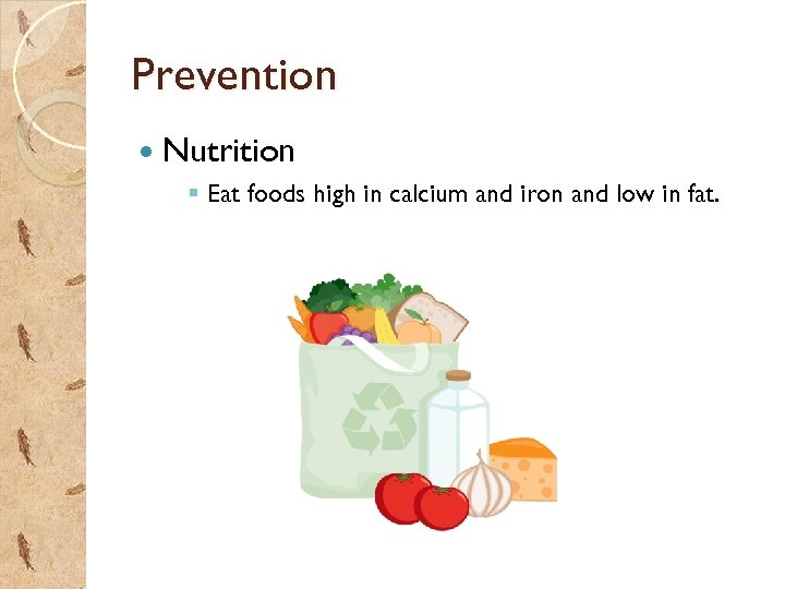 Prevention Nutrition § Eat foods high in calcium and iron and low in fat.