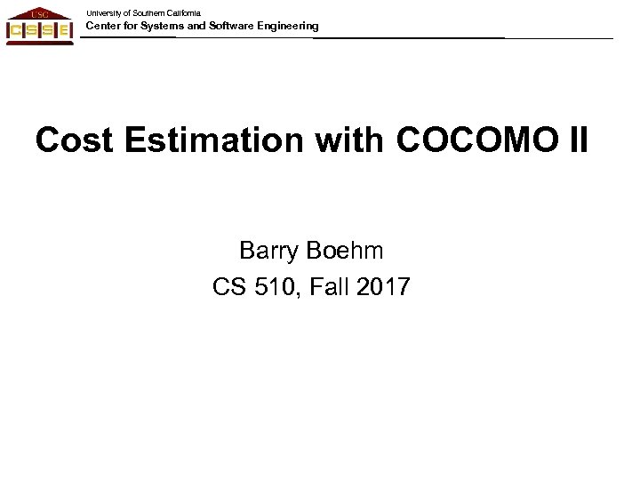 University of Southern California Center for Systems and Software Engineering Cost Estimation with COCOMO