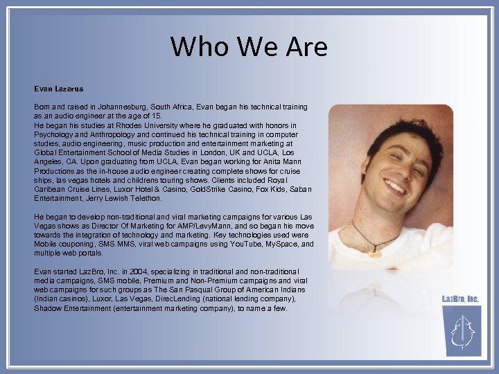 Who We Are Evan Lazarus Born and raised in Johannesburg, South Africa, Evan began