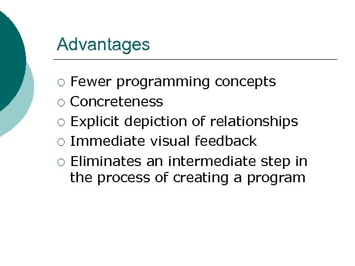 Advantages ¡ ¡ ¡ Fewer programming concepts Concreteness Explicit depiction of relationships Immediate visual