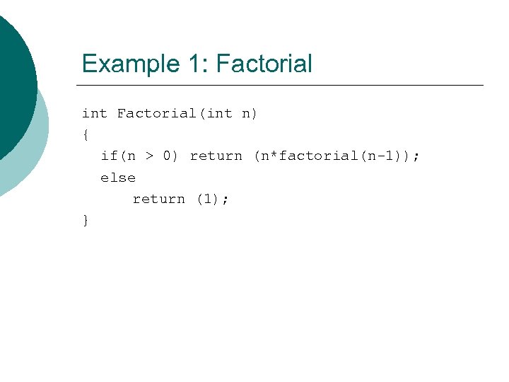 Example 1: Factorial int Factorial(int n) { if(n > 0) return (n*factorial(n-1)); else return