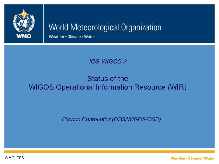 ICG-WIGOS-3 Status of the WIGOS Operational Information Resource (WIR) Etienne Charpentier (OBS/WIGOS/OSD) WMO; OBS
