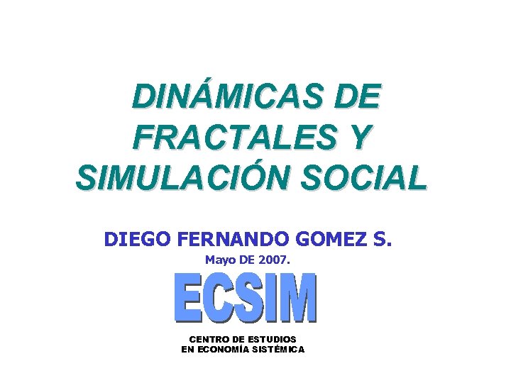 DINÁMICAS DE FRACTALES Y SIMULACIÓN SOCIAL DIEGO FERNANDO GOMEZ S. Mayo DE 2007. CENTRO